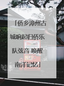 侨乡漳州古城响起归侨乐队弦音 唤醒南洋记忆