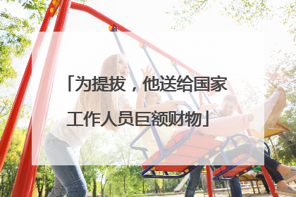 为提拔，他送给国家工作人员巨额财物