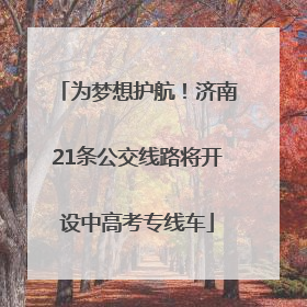 为梦想护航！济南21条公交线路将开设中高考专线车