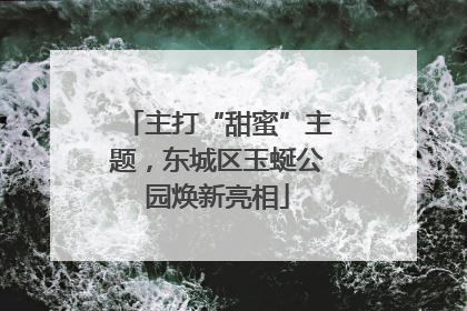 主打“甜蜜”主题，东城区玉蜒公园焕新亮相