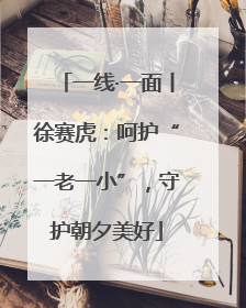 一线·一面丨徐赛虎：呵护“一老一小”，守护朝夕美好