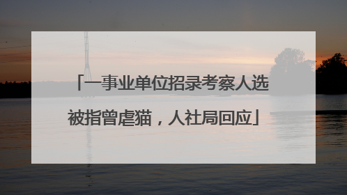一事业单位招录考察人选被指曾虐猫，人社局回应
