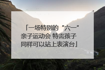 一场特别的“六一”亲子运动会 特需孩子同样可以站上表演台
