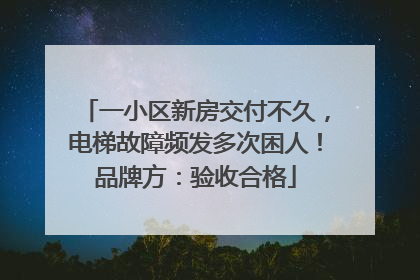一小区新房交付不久，电梯故障频发多次困人！品牌方：验收合格