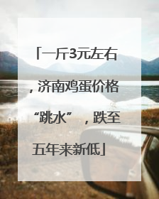 一斤3元左右，济南鸡蛋价格“跳水”，跌至五年来新低
