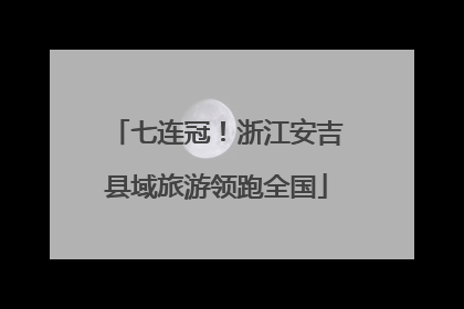 七连冠！浙江安吉县域旅游领跑全国