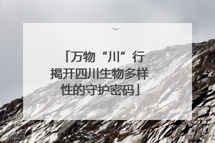 万物“川”行 揭开四川生物多样性的守护密码