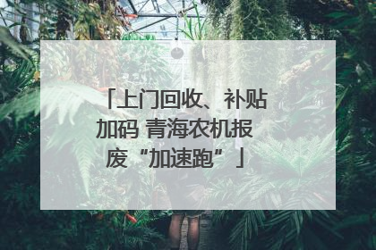 上门回收、补贴加码 青海农机报废“加速跑”