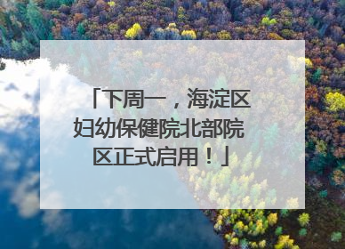 下周一，海淀区妇幼保健院北部院区正式启用！