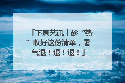 下周艺讯丨趁“热”收好这份清单，暑气退！退！退！