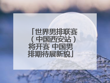 世界男排联赛（中国西安站）将开赛 中国男排期待展新貌
