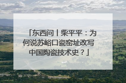 东西问丨柴平平：为何说苏峪口瓷窑址改写中国陶瓷技术史？
