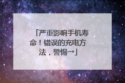 严重影响手机寿命！错误的充电方法，警惕→