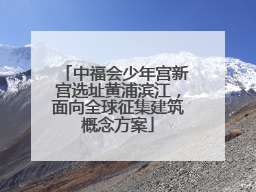 中福会少年宫新宫选址黄浦滨江，面向全球征集建筑概念方案