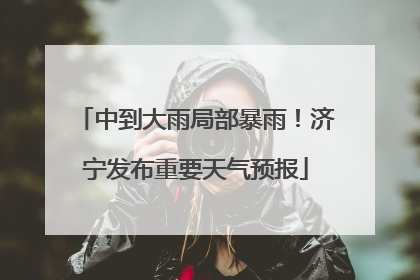 中到大雨局部暴雨！济宁发布重要天气预报