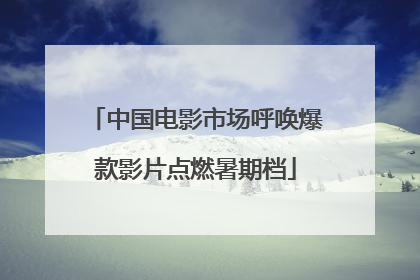 中国电影市场呼唤爆款影片点燃暑期档