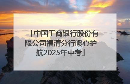 中国工商银行股份有限公司福清分行暖心护航2025年中考