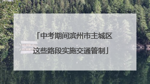 中考期间滨州市主城区这些路段实施交通管制