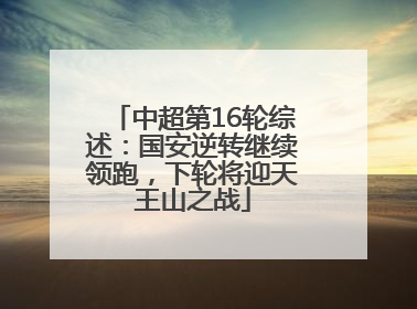 中超第16轮综述：国安逆转继续领跑，下轮将迎天王山之战