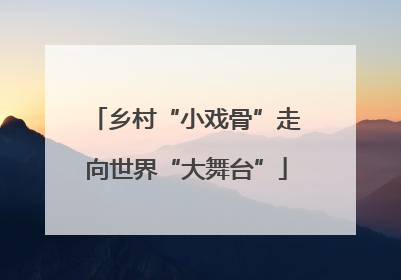 乡村“小戏骨”走向世界“大舞台”