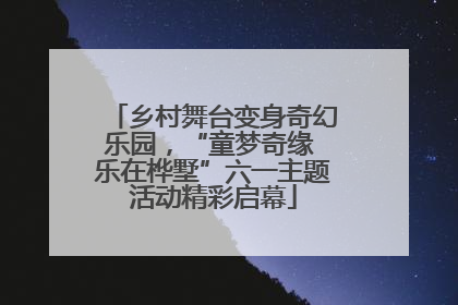 乡村舞台变身奇幻乐园，“童梦奇缘 乐在桦墅”六一主题活动精彩启幕