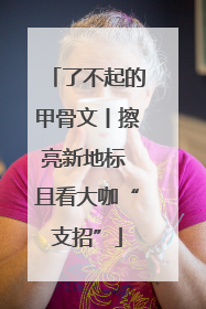 了不起的甲骨文丨擦亮新地标 且看大咖“支招”