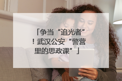 争当“追光者”！武汉公安“警营里的思政课”