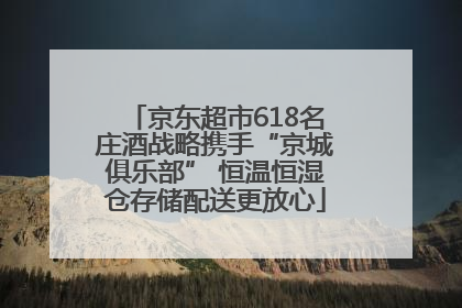 京东超市618名庄酒战略携手“京城俱乐部” 恒温恒湿仓存储配送更放心