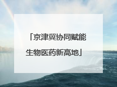 京津冀协同赋能生物医药新高地