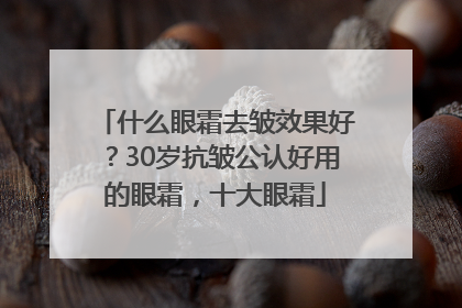 什么眼霜去皱效果好？30岁抗皱公认好用的眼霜，十大眼霜