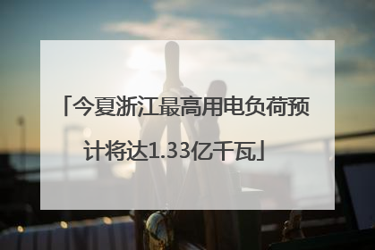 今夏浙江最高用电负荷预计将达1.33亿千瓦