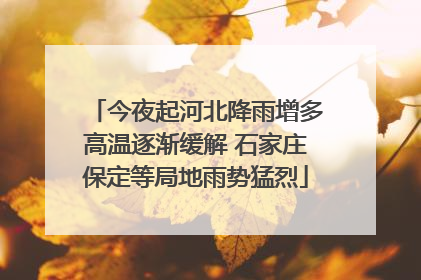 今夜起河北降雨增多高温逐渐缓解 石家庄保定等局地雨势猛烈
