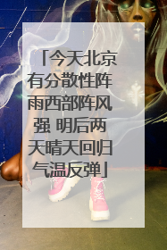 今天北京有分散性阵雨西部阵风强 明后两天晴天回归气温反弹