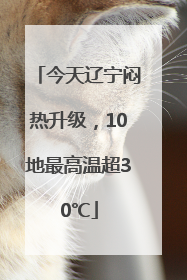 今天辽宁闷热升级，10地最高温超30℃