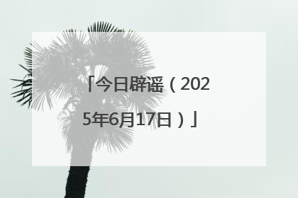 今日辟谣（2025年6月17日）