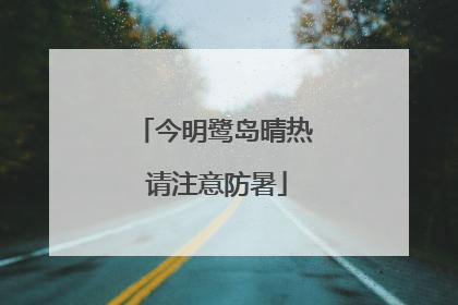 今明鹭岛晴热 请注意防暑