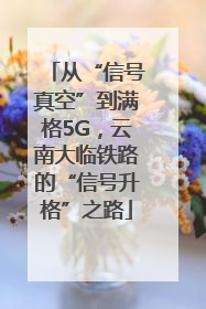 从“信号真空”到满格5G，云南大临铁路的“信号升格”之路