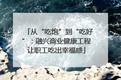 从“吃饱”到“吃好”：融兴商业健康工程让职工吃出幸福感