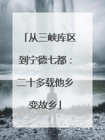 从三峡库区到宁德七都：二十多载他乡变故乡