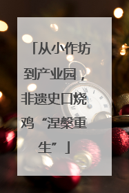 从小作坊到产业园，非遗史口烧鸡“涅槃重生”