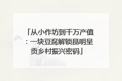 从小作坊到千万产值：一块豆腐解锁昆明呈贡乡村振兴密码