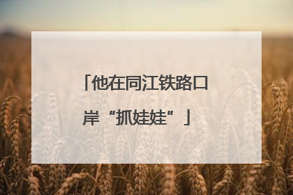 他在同江铁路口岸“抓娃娃”