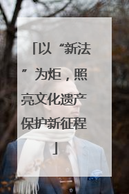 以“新法”为炬，照亮文化遗产保护新征程