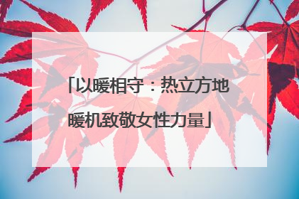 以暖相守：热立方地暖机致敬女性力量