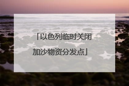 以色列临时关闭加沙物资分发点