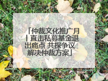 仲裁文化推广月丨直击私募基金退出痛点 共探争议解决仲裁方案