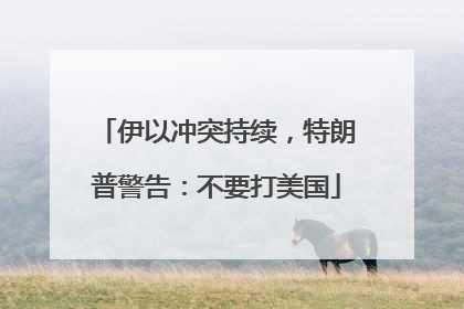 伊以冲突持续，特朗普警告：不要打美国