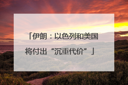 伊朗：以色列和美国将付出“沉重代价”