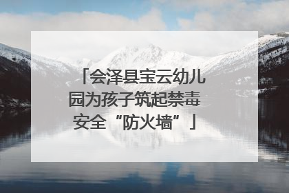 会泽县宝云幼儿园为孩子筑起禁毒安全“防火墙”