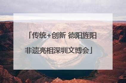 传统+创新 德阳旌阳非遗亮相深圳文博会